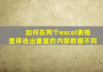 如何在两个excel表格里筛选出重复的内容数据不同