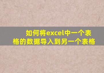 如何将excel中一个表格的数据导入到另一个表格