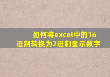 如何将excel中的16进制转换为2进制显示数字
