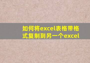 如何将excel表格带格式复制到另一个excel