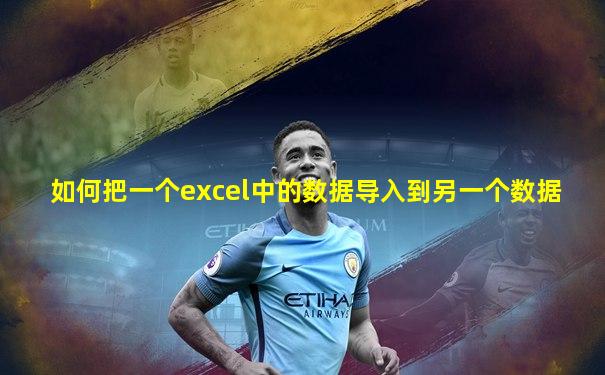如何把一个excel中的数据导入到另一个数据