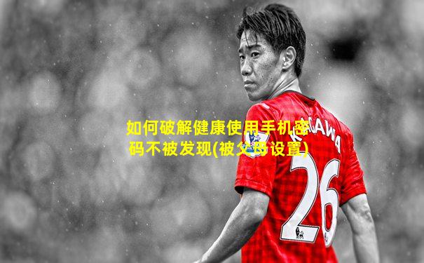 如何破解健康使用手机密码不被发现(被父母设置)