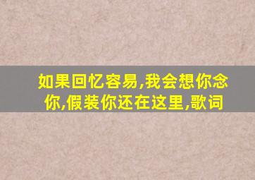 如果回忆容易,我会想你念你,假装你还在这里,歌词