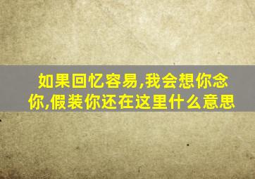 如果回忆容易,我会想你念你,假装你还在这里什么意思