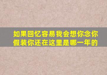 如果回忆容易我会想你念你假装你还在这里是哪一年的