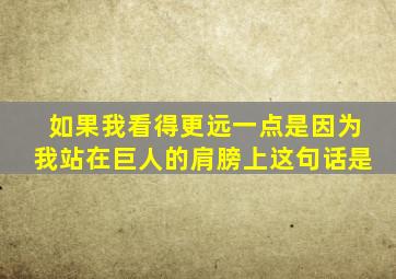 如果我看得更远一点是因为我站在巨人的肩膀上这句话是