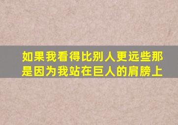 如果我看得比别人更远些那是因为我站在巨人的肩膀上