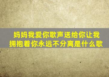 妈妈我爱你歌声送给你让我拥抱着你永远不分离是什么歌