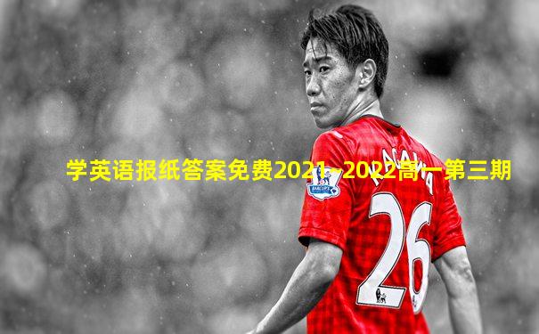 学英语报纸答案免费2021~2022高一第三期