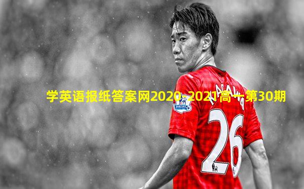 学英语报纸答案网2020-2021高一第30期