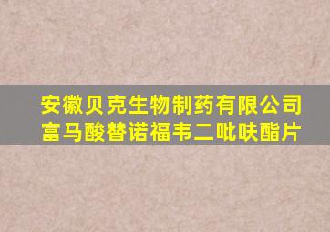 安徽贝克生物制药有限公司富马酸替诺福韦二吡呋酯片
