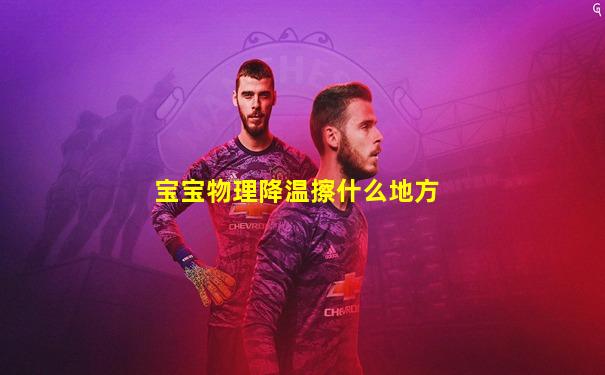 宝宝物理降温擦什么地方