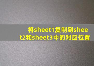 将sheet1复制到sheet2和sheet3中的对应位置
