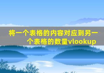 将一个表格的内容对应到另一个表格的数量vlookup