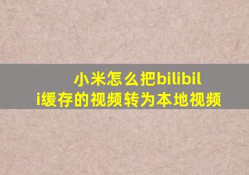 小米怎么把bilibili缓存的视频转为本地视频