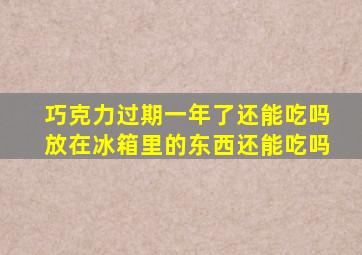 巧克力过期一年了还能吃吗放在冰箱里的东西还能吃吗