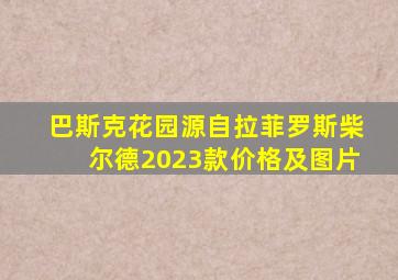 巴斯克花园源自拉菲罗斯柴尔德2023款价格及图片