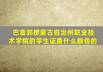 巴音郭楞蒙古自治州职业技术学院的学生证是什么颜色的