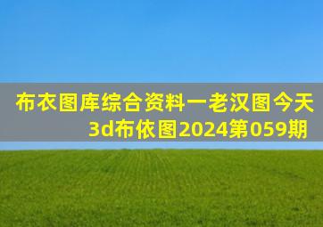 布衣图库综合资料一老汉图今天3d布依图2024第059期