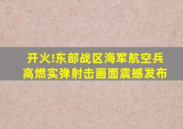 开火!东部战区海军航空兵高燃实弹射击画面震撼发布