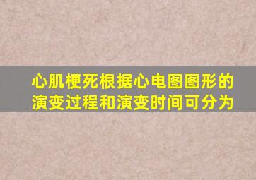 心肌梗死根据心电图图形的演变过程和演变时间可分为