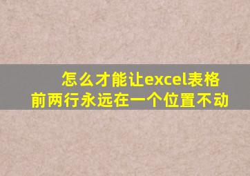 怎么才能让excel表格前两行永远在一个位置不动