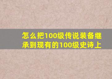 怎么把100级传说装备继承到现有的100级史诗上
