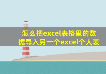 怎么把excel表格里的数据导入另一个excel个人表