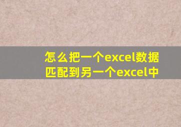 怎么把一个excel数据匹配到另一个excel中
