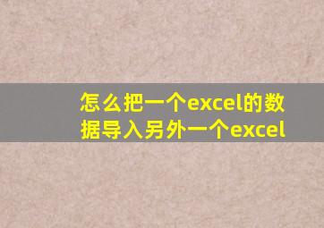 怎么把一个excel的数据导入另外一个excel