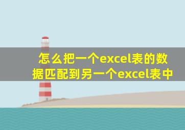 怎么把一个excel表的数据匹配到另一个excel表中