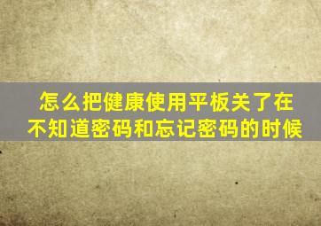 怎么把健康使用平板关了在不知道密码和忘记密码的时候