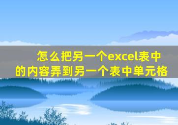 怎么把另一个excel表中的内容弄到另一个表中单元格