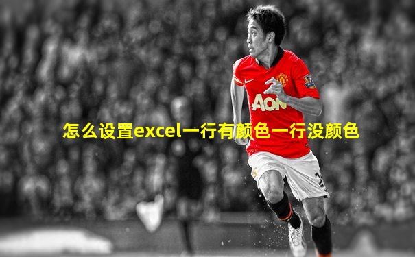 怎么设置excel一行有颜色一行没颜色