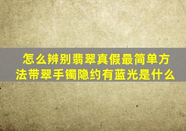怎么辨别翡翠真假最简单方法带翠手镯隐约有蓝光是什么
