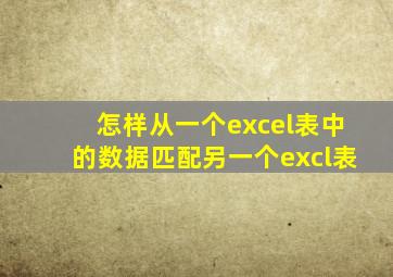 怎样从一个excel表中的数据匹配另一个excl表
