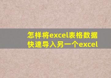 怎样将excel表格数据快速导入另一个excel