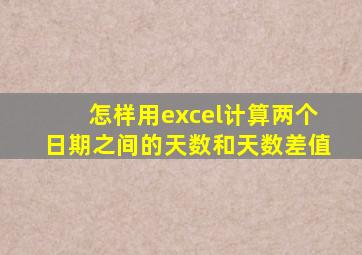 怎样用excel计算两个日期之间的天数和天数差值