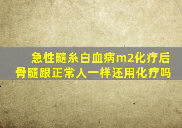 急性髓糸白血病m2化疗后骨髓跟正常人一样还用化疗吗