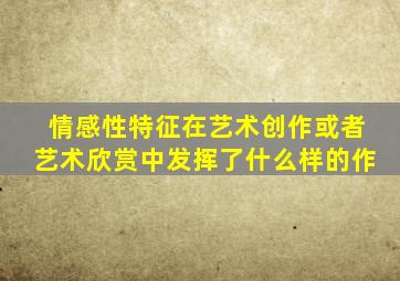 情感性特征在艺术创作或者艺术欣赏中发挥了什么样的作