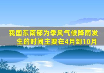 我国东南部为季风气候降雨发生的时间主要在4月到10月