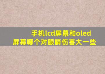 手机lcd屏幕和oled屏幕哪个对眼睛伤害大一些