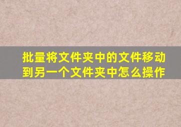 批量将文件夹中的文件移动到另一个文件夹中怎么操作
