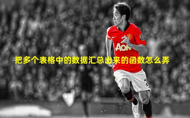 把多个表格中的数据汇总出来的函数怎么弄