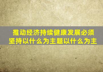 推动经济持续健康发展必须坚持以什么为主题以什么为主