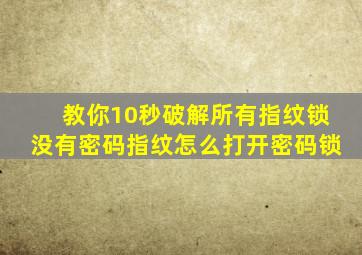 教你10秒破解所有指纹锁没有密码指纹怎么打开密码锁