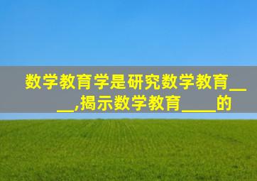 数学教育学是研究数学教育____,揭示数学教育____的