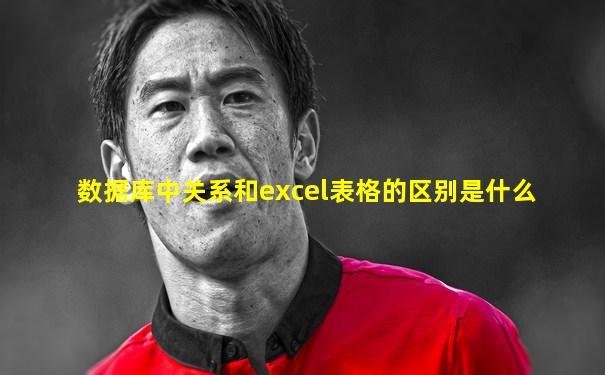 数据库中关系和excel表格的区别是什么
