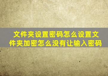 文件夹设置密码怎么设置文件夹加密怎么没有让输入密码