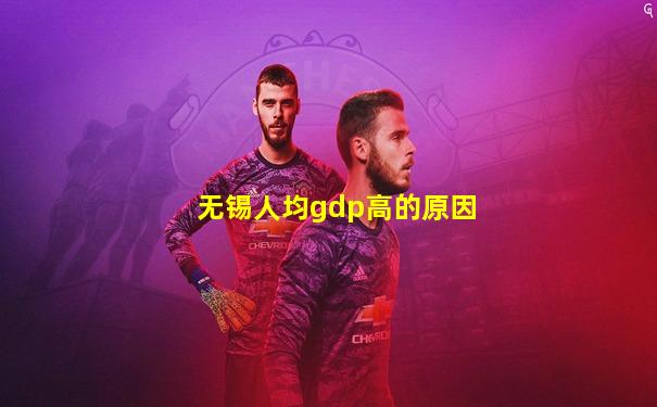 无锡人均gdp高的原因